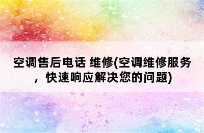 空调售后电话 维修(空调维修服务，快速响应解决您的问题)